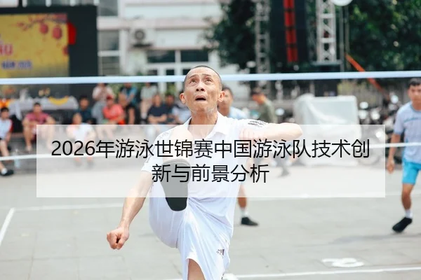 2026年游泳世锦赛中国游泳队技术创新与前景分析