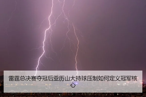 lei-ting-zong-jue-sai-duo-guan-hou-ya-li-shan-da-chi-qiu-ya-zhi-ru-he-ding-yi-guan-jun-he-xin-2-403.jpg