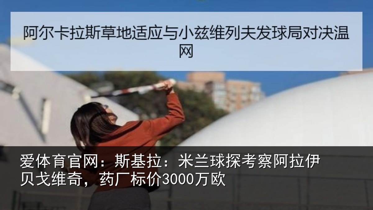 爱体育官网：斯基拉：米兰球探考察阿拉伊贝戈维奇，药厂标价3000万欧