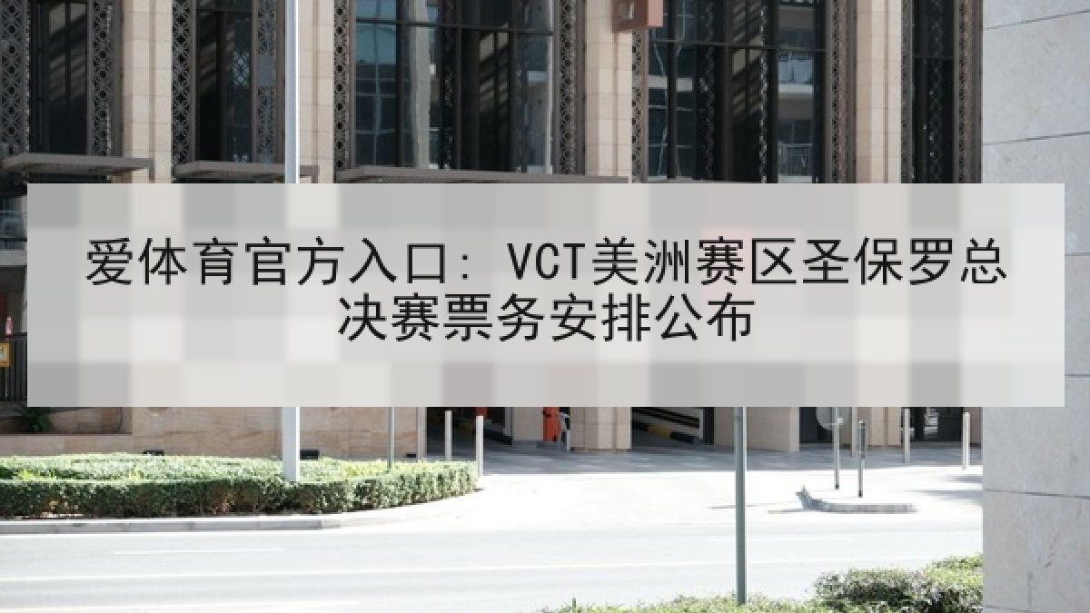 爱体育官方入口: VCT美洲赛区圣保罗总决赛票务安排公布