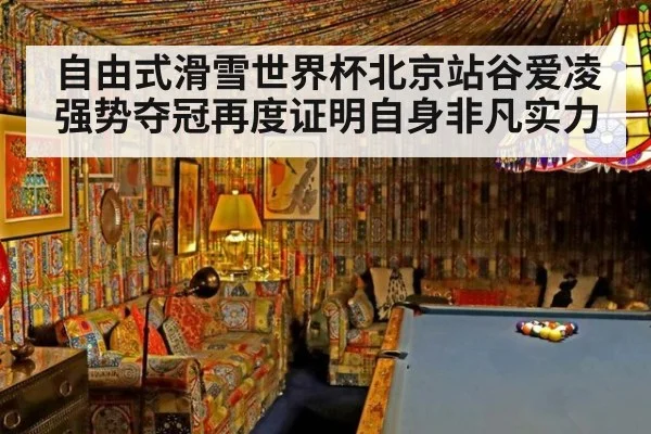 自由式滑雪世界杯北京站谷爱凌强势夺冠再度证明自身非凡实力