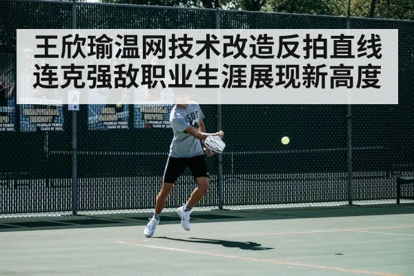 王欣瑜温网技术改造反拍直线连克强敌职业生涯展现新高度