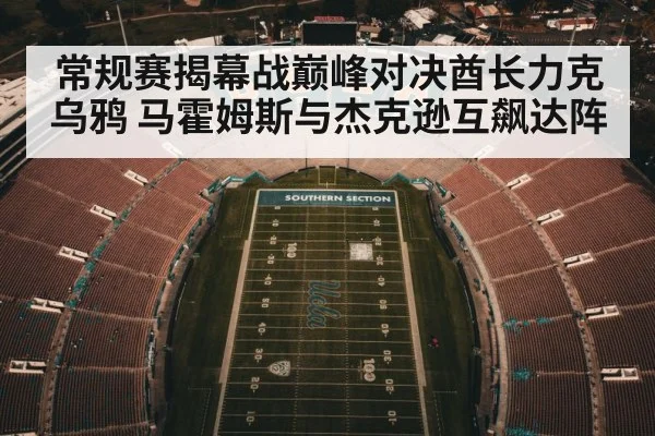 常规赛揭幕战巅峰对决酋长力克乌鸦 马霍姆斯与杰克逊互飙达阵