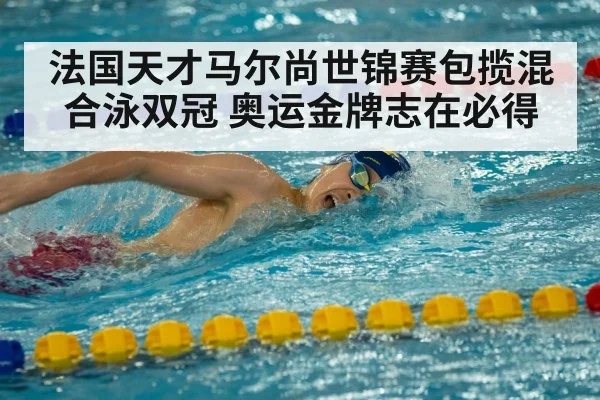 法国天才马尔尚世锦赛包揽混合泳双冠 奥运金牌志在必得