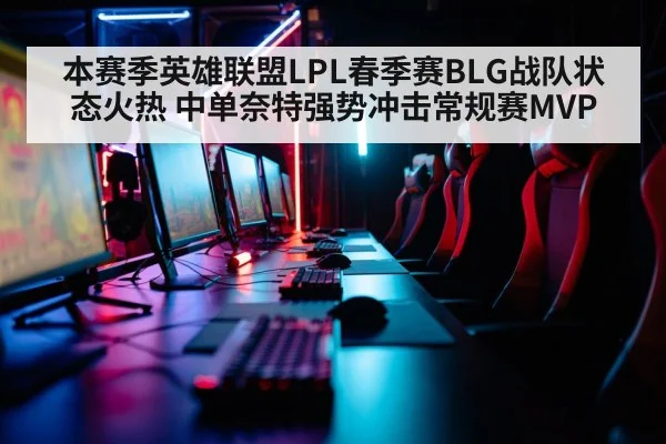 本赛季英雄联盟LPL春季赛BLG战队状态火热 中单奈特强势冲击常规赛MVP